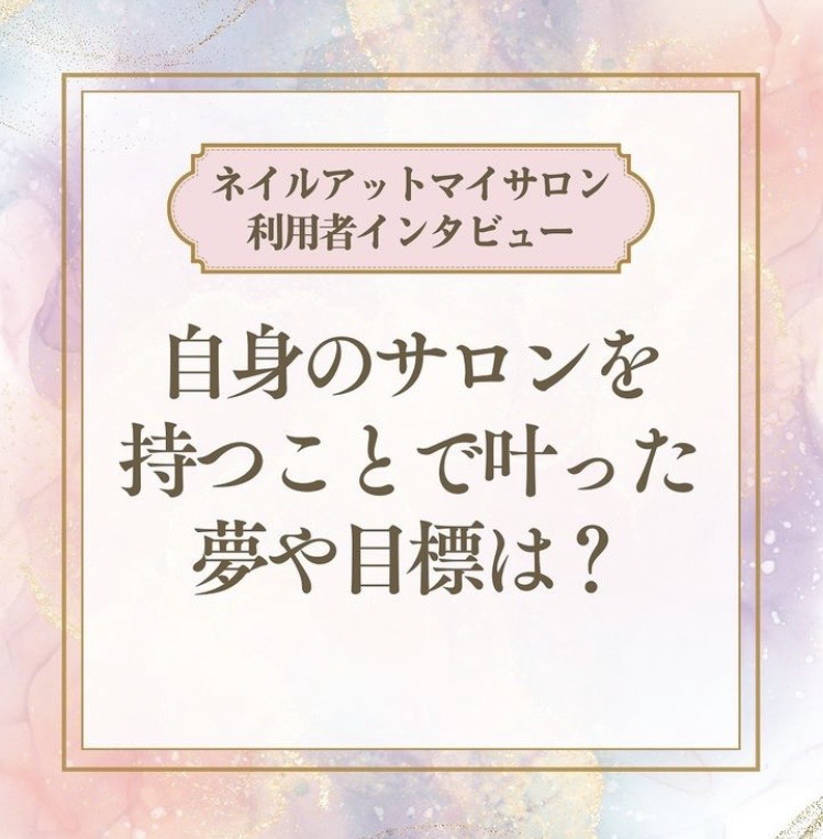 《ネイルアットマイサロン利用者インタビュー》自身のサロンを持つことで叶った夢や目標は？
