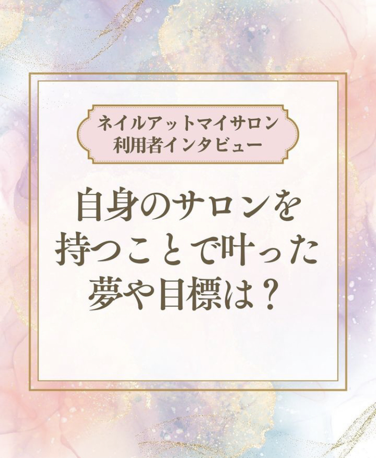 《ネイルアットマイサロン利用者インタビュー》自身のサロンを持つことで叶った夢や目標は？
